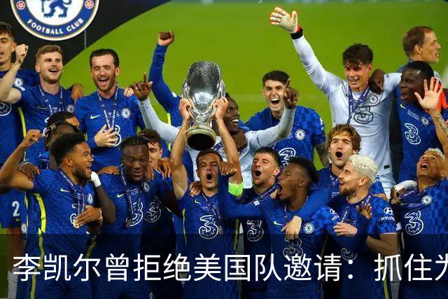 李凯尔曾拒绝美国队邀请：抓住为中国效力机会
